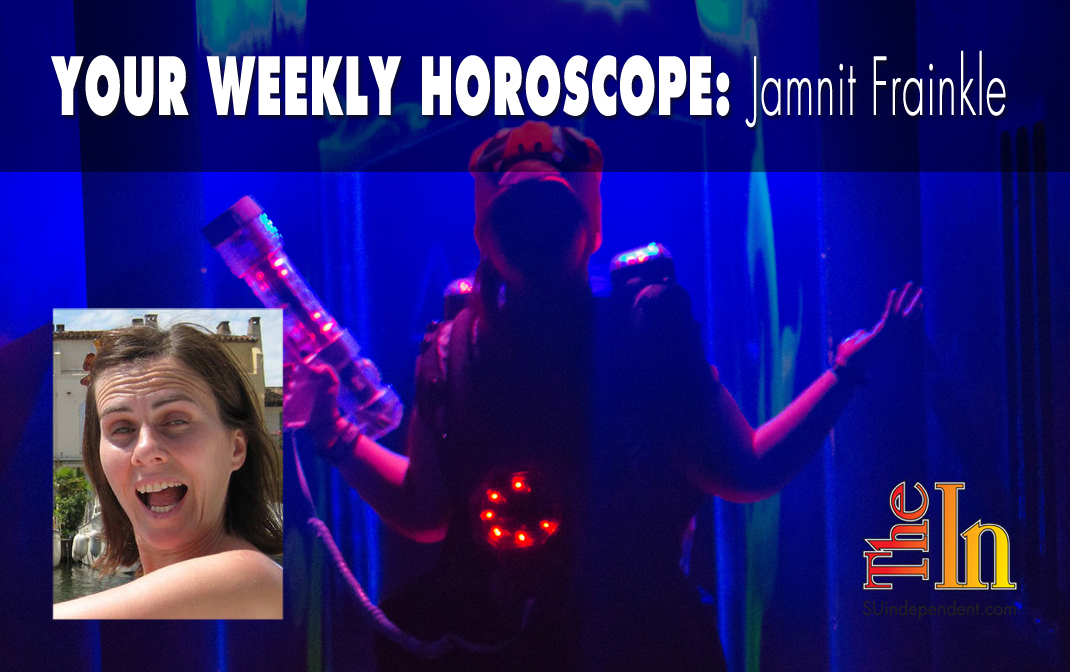 Your Weekly Horoscope by Jamnit Frainkle