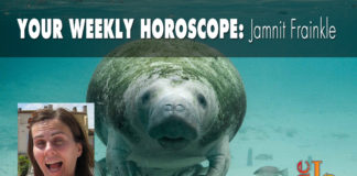 Your Weekly Horoscope by Jamnit Frainkle Your Weekly Horoscope by Jamnit Frainkle
