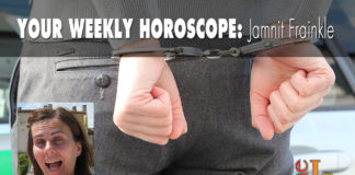 Your Weekly Horoscope by Jamnit Frainkle Your Weekly Horoscope by Jamnit Frainkle
